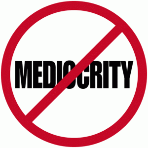 DON'T SETTLE FOR MEDIOCRITY IN YOUR LIFE.
